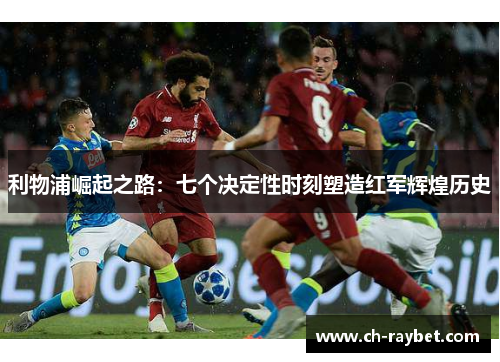 利物浦崛起之路：七个决定性时刻塑造红军辉煌历史