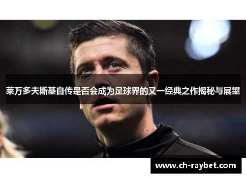 莱万多夫斯基自传是否会成为足球界的又一经典之作揭秘与展望