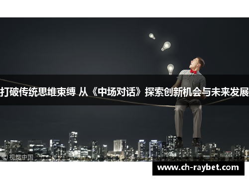 打破传统思维束缚 从《中场对话》探索创新机会与未来发展
