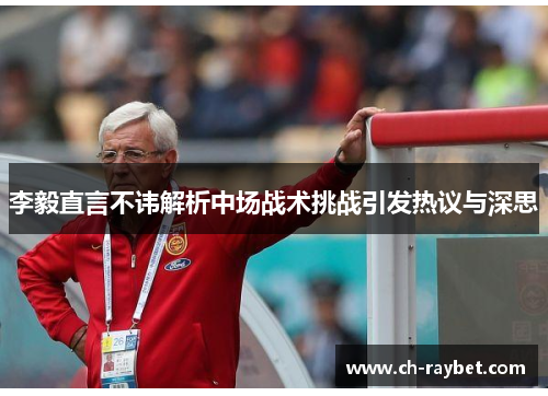 李毅直言不讳解析中场战术挑战引发热议与深思