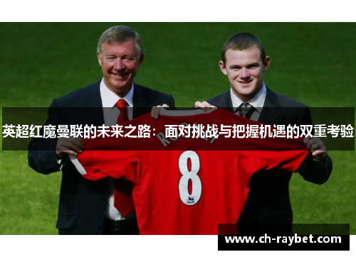 英超红魔曼联的未来之路：面对挑战与把握机遇的双重考验