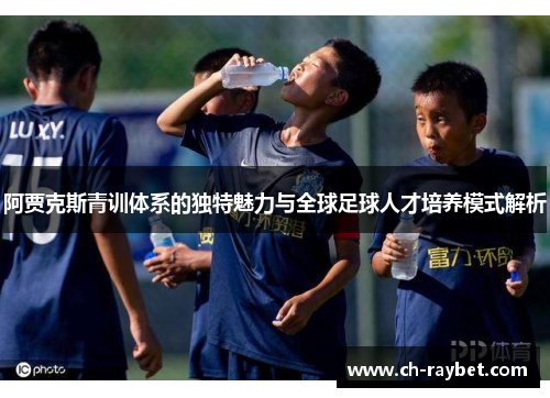 阿贾克斯青训体系的独特魅力与全球足球人才培养模式解析