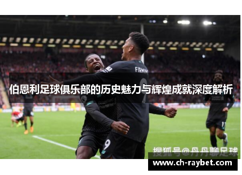伯恩利足球俱乐部的历史魅力与辉煌成就深度解析