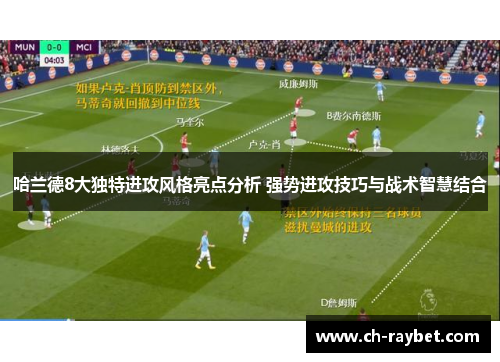 哈兰德8大独特进攻风格亮点分析 强势进攻技巧与战术智慧结合