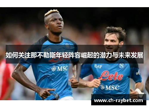 如何关注那不勒斯年轻阵容崛起的潜力与未来发展