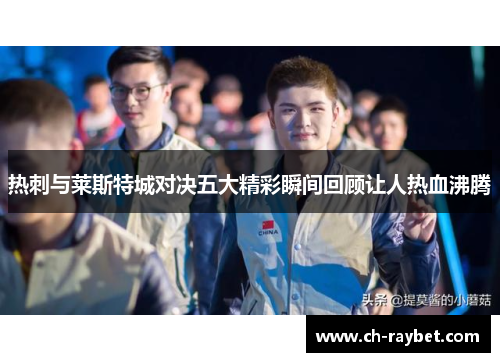 热刺与莱斯特城对决五大精彩瞬间回顾让人热血沸腾