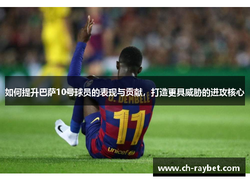如何提升巴萨10号球员的表现与贡献，打造更具威胁的进攻核心