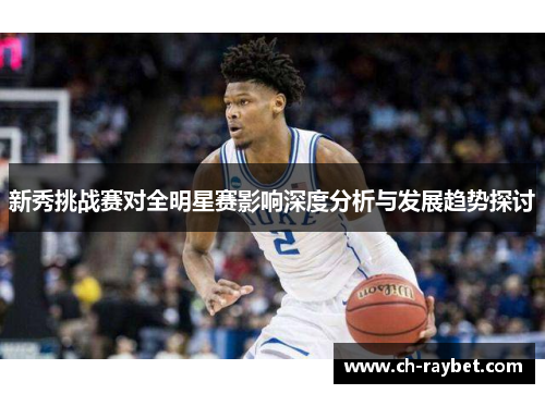 新秀挑战赛对全明星赛影响深度分析与发展趋势探讨