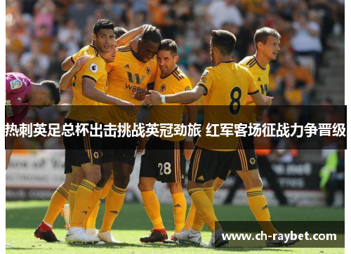 热刺英足总杯出击挑战英冠劲旅 红军客场征战力争晋级