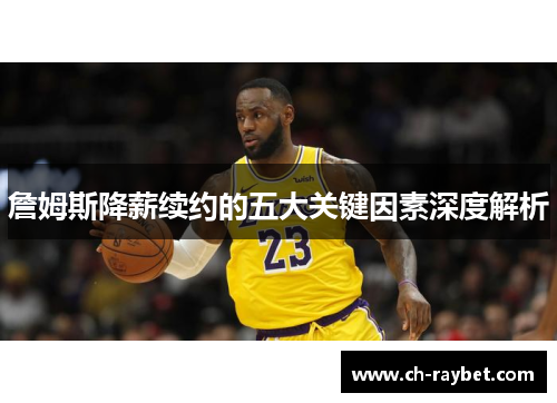 詹姆斯降薪续约的五大关键因素深度解析