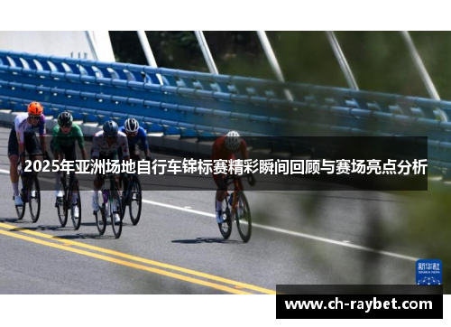 2025年亚洲场地自行车锦标赛精彩瞬间回顾与赛场亮点分析