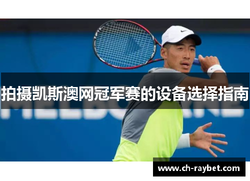 拍摄凯斯澳网冠军赛的设备选择指南