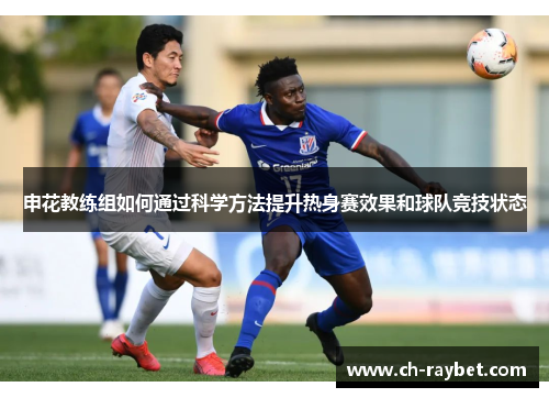 申花教练组如何通过科学方法提升热身赛效果和球队竞技状态