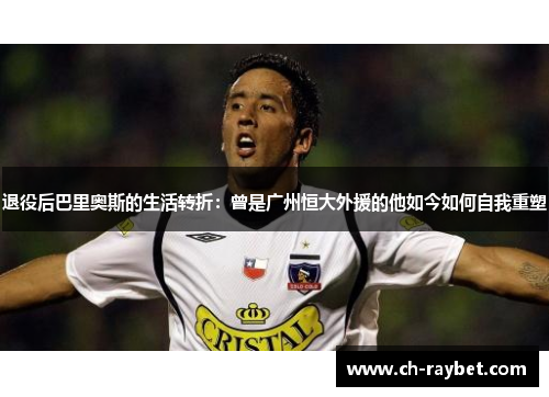 退役后巴里奥斯的生活转折：曾是广州恒大外援的他如今如何自我重塑