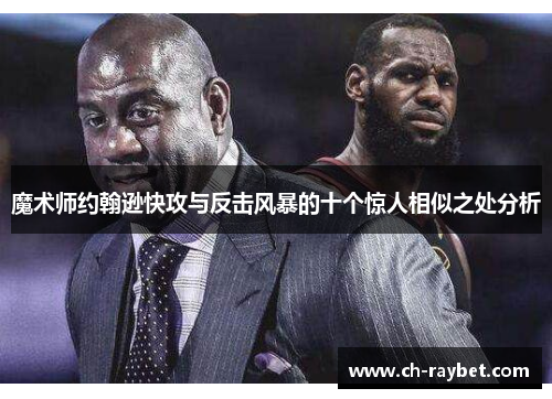 魔术师约翰逊快攻与反击风暴的十个惊人相似之处分析