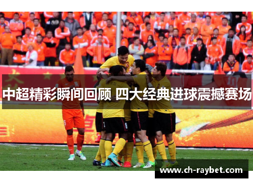 中超精彩瞬间回顾 四大经典进球震撼赛场