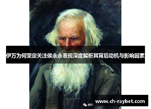 伊万为何坚定关注侯永永表现深度解析其背后动机与影响因素