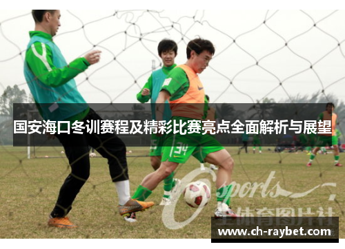 国安海口冬训赛程及精彩比赛亮点全面解析与展望