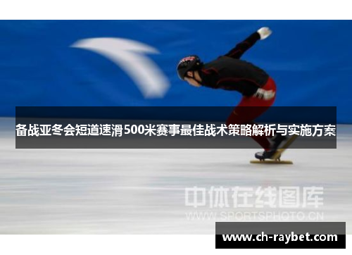 备战亚冬会短道速滑500米赛事最佳战术策略解析与实施方案