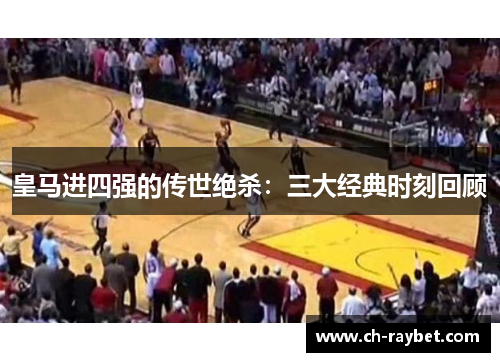 皇马进四强的传世绝杀：三大经典时刻回顾