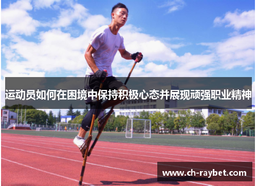 运动员如何在困境中保持积极心态并展现顽强职业精神