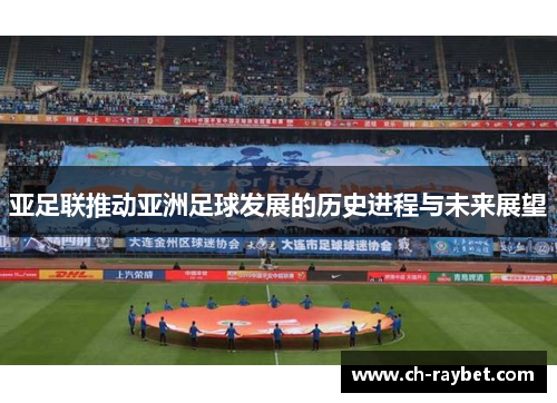 亚足联推动亚洲足球发展的历史进程与未来展望