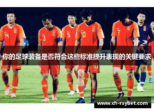 你的足球装备是否符合这些标准提升表现的关键要求