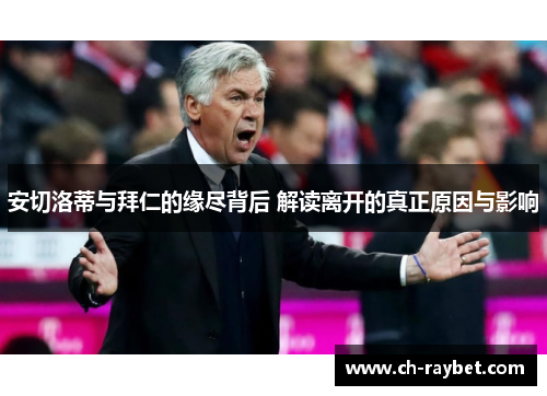 安切洛蒂与拜仁的缘尽背后 解读离开的真正原因与影响