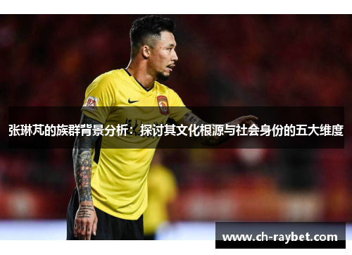 张琳芃的族群背景分析:探讨其文化根源与社会身份的五大维度