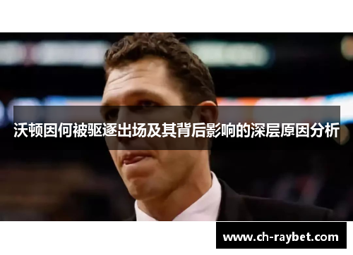 沃顿因何被驱逐出场及其背后影响的深层原因分析