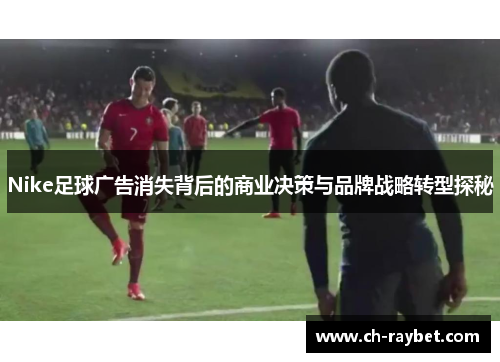 Nike足球广告消失背后的商业决策与品牌战略转型探秘