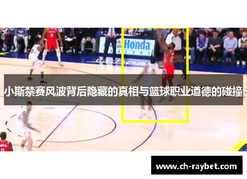 小斯禁赛风波背后隐藏的真相与篮球职业道德的碰撞