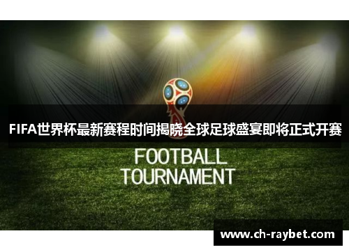 FIFA世界杯最新赛程时间揭晓全球足球盛宴即将正式开赛
