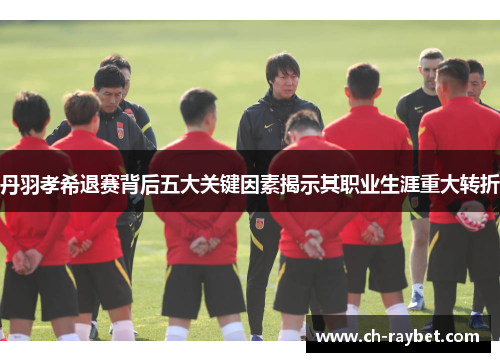 丹羽孝希退赛背后五大关键因素揭示其职业生涯重大转折