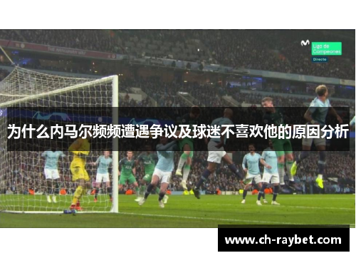 为什么内马尔频频遭遇争议及球迷不喜欢他的原因分析