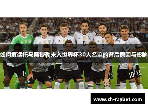 如何解读托马斯穆勒未入世界杯30人名单的背后原因与影响