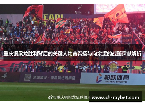 重庆铜梁龙胜利背后的关键人物黄希扬与向余望的战略贡献解析