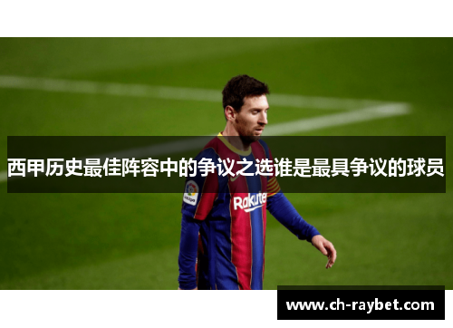西甲历史最佳阵容中的争议之选谁是最具争议的球员