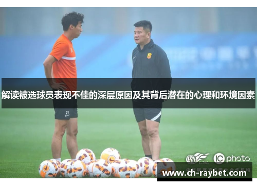 解读被选球员表现不佳的深层原因及其背后潜在的心理和环境因素